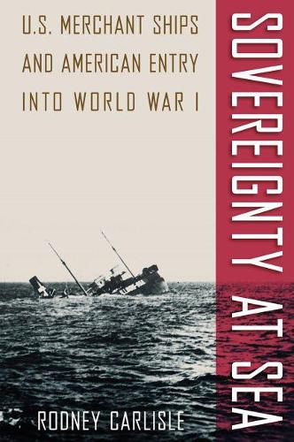Sovereignty at Sea: U.S. Merchant Ships and American Entry Into World War I(New Perspectives on Maritime History and Nautical Archaeolog)