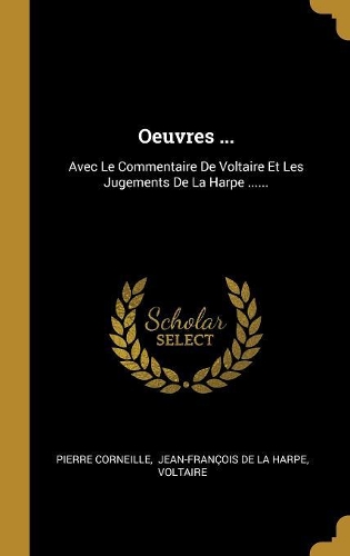 Oeuvres ...: Avec Le Commentaire De Voltaire Et Les Jugements De La Harpe ......