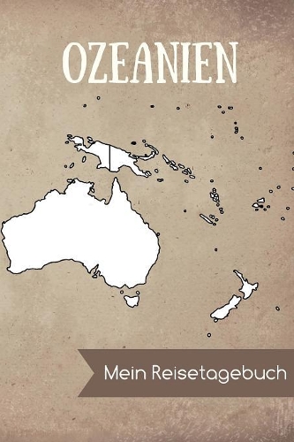 Ozeanien Mein Reisetagebuch: DIN A5 Reise Journal / Notizbuch / Reisetagebuch zum selber ausfüllen mit einer Kartenübersicht und viel Platz für Erinnerungen
