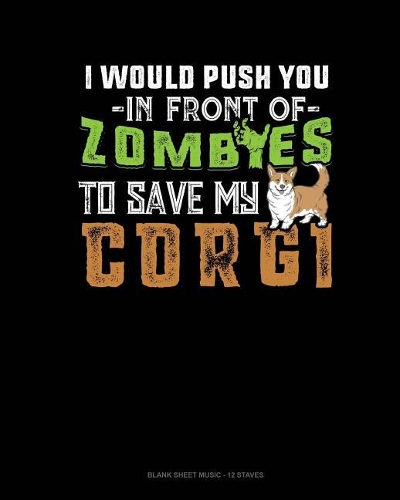 I Would Push You In Front Of Zombies To Save My Corgi