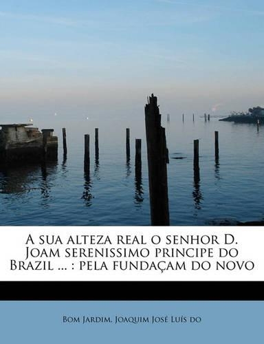 A Sua Alteza Real O Senhor D. Joam Serenissimo Principe Do Brazil ...