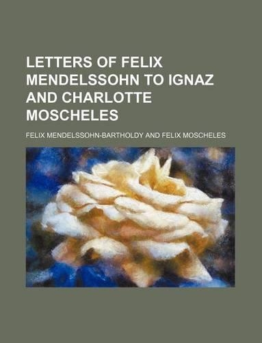 Letters of Felix Mendelssohn to Ignaz and Charlotte Moscheles