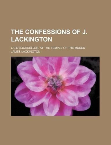 The Confessions of J. Lackington; Late Bookseller, at the Temple of the Muses: (English)