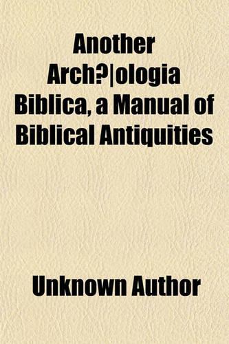 Another Archaeologia Biblica, a Manual of Biblical Antiquities: (English)