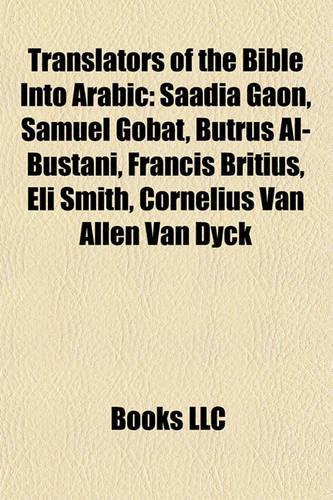 Translators of the Bible Into Arabic: Saadia Gaon, Samuel Gobat, Butrus Al-Bustani, Francis Britius, Eli Smith, Cornelius Van Allen Van Dyck(English)