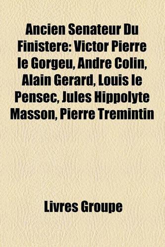 Ancien Snateur Du Finistre: Victor Pierre Le Gorgeu, Andr Colin, Alain Grard, Louis Le Pensec, Jules Hippolyte Masson, Pierre Trmintin(French)