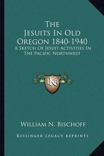 The Jesuits In Old Oregon 1840-1940