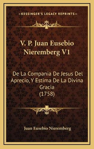 V. P. Juan Eusebio Nieremberg V1: De La Compania De Jesus Del Aprecio, Y Estima De La Divina Gracia (1758)(Spanish)