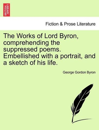 The Works of Lord Byron, Comprehending the Suppressed Poems. Embellished with a Portrait, and a Sketch of His Life.