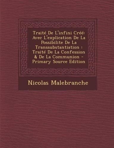 Traite de L'Infini Cree: Avec L'Explication de La Possibilite de La Transsubstantiation: Traite de La Confession & de La Communion - Primary So(French)