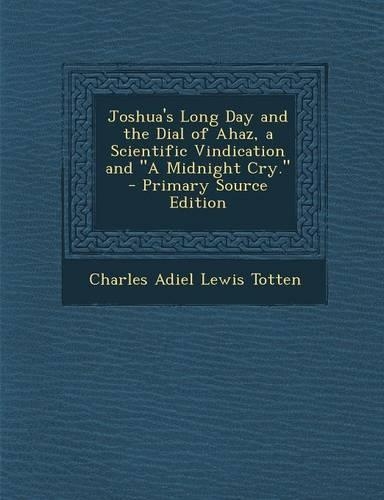 Joshua's Long Day and the Dial of Ahaz, a Scientific Vindication and a Midnight Cry.