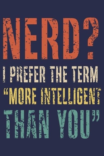 Nerd? I Prefer The Term More Intelligent Than You