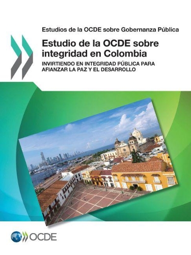 Estudios de la Ocde Sobre Gobernanza Pública Estudio de la Ocde Sobre Integridad En Colombia Invirtiendo En Integridad Pública Para Afianzar La Paz Y El Desarrollo