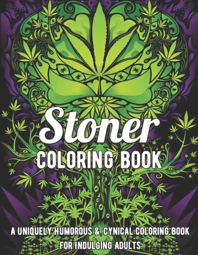 Stoner Coloring Book: A Uniquely Humorous & Cynical Coloring Book for Indulging Adults: Marijuana Lovers Themed Adult Coloring Book for Complete Relaxation and Stress Rel