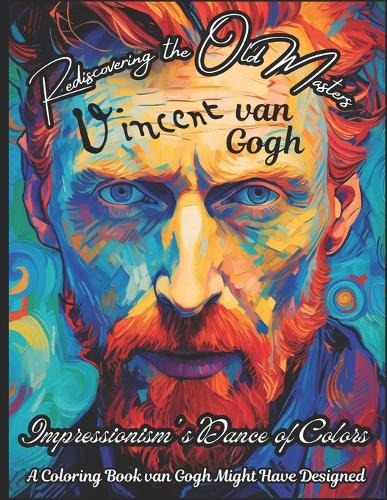 Rediscovering the Old Masters: van Gogh - Impressionism's Dance of Colors: A Coloring Book van Gogh Might Have Designed(Old Masters Freshly Thought - Art Legends Coloring Books)
