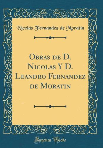 Obras de D. Nicolas Y D. Leandro Fernandez de Moratin (Classic Reprint)