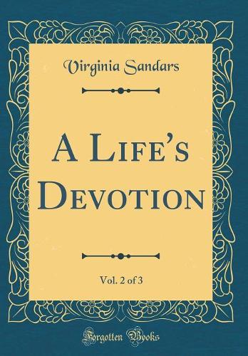 A Life's Devotion, Vol. 2 of 3 (Classic Reprint)
