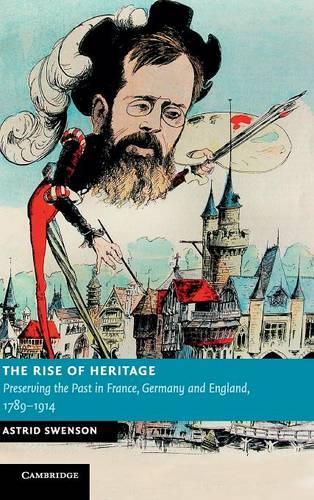 Rise of Heritage: Preserving the Past in France, Germany and England, 1789-1914(New Studies in European History)