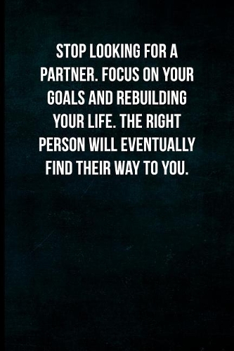 Stop looking for a partner. Focus on your goals and rebuilding your life. The right person will eventually find their way to you.