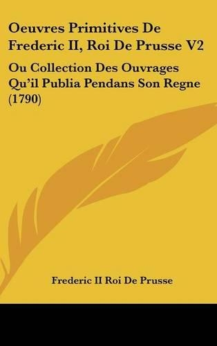 Oeuvres Primitives de Frederic II, Roi de Prusse V2