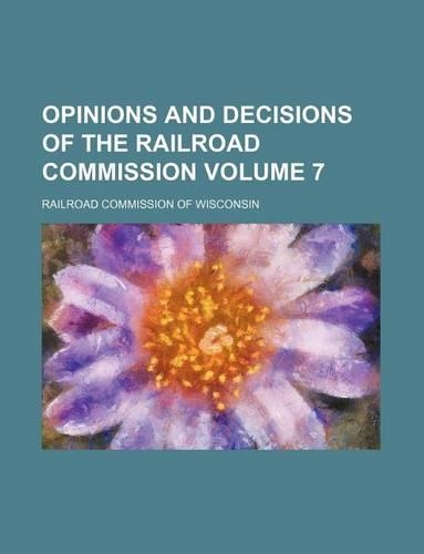 Opinions and Decisions of the Railroad Commission Volume 7
