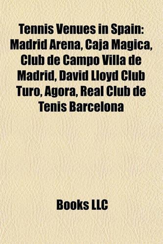 Tennis Venues in Spain: Madrid Arena, Caja Magica, Club de Campo Villa de Madrid, David Lloyd Club Turo, Agora, Real Club de Tenis Barcelona(English)