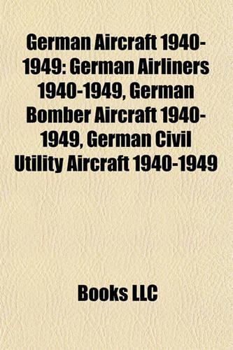 German Aircraft 1940-1949: German Airliners 1940-1949, German Bomber Aircraft 1940-1949, German Civil Utility Aircraft 1940-1949(English)
