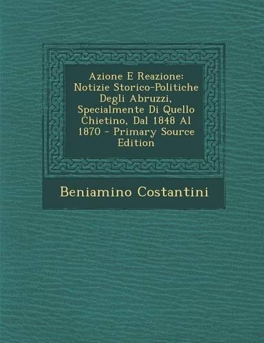 Azione E Reazione: Notizie Storico-Politiche Degli Abruzzi, Specialmente Di Quello Chietino, Dal 1848 Al 1870