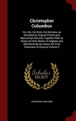 Christopher Columbus: His Life, His Work, His Remains, as Revealed by Original Printed and Manuscript Records, Together With an Essay on Peter Martyr of Anghera and Barto(English)