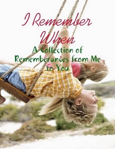 I Remember When - A Collection of Rememberances from Me to You