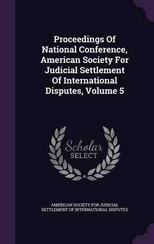 Proceedings of National Conference, American Society for Judicial Settlement of International Disputes, Volume 5