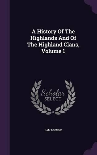 A History Of The Highlands And Of The Highland Clans, Volume 1
