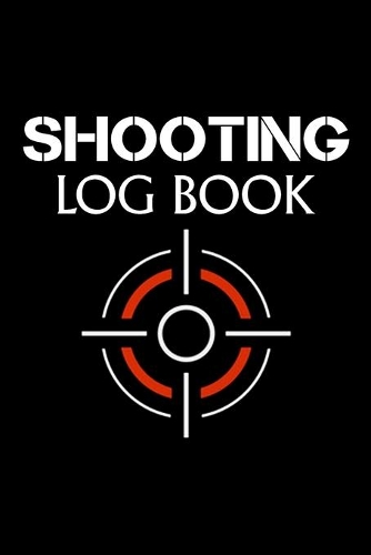 Shooting Log Book: Shooting Logbook Including Date, Location, Firearm, Bullet, Seating Depth, Powder, Grains, Primer, Brass, Distance, Weather and Wind (Shooting Log B