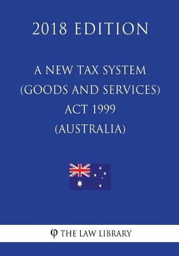 A New Tax System (Goods and Services Tax) Act 1999 (Australia) (2018 Edition)