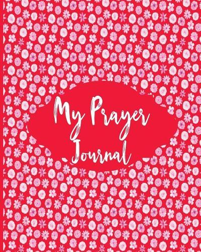 My Prayer Journal: Praise, Thanks, Gratitude Pretty Floral Themed Prayer Journal: - Exploring Your Relationship with Jesus, Christianity and Religion
