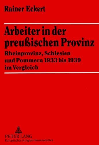 Arbeiter in Der Preußischen Provinz: Rheinprovinz, Schlesien Und Pommern 1933 Bis 1939 Im Vergleich