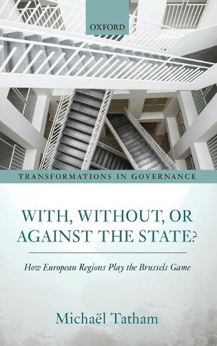 With, Without, or Against the State?: How European Regions Play the Brussels Game(Transformations in Governance)