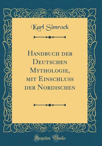 Handbuch der Deutschen Mythologie, mit Einschluß der Nordischen (Classic Reprint)