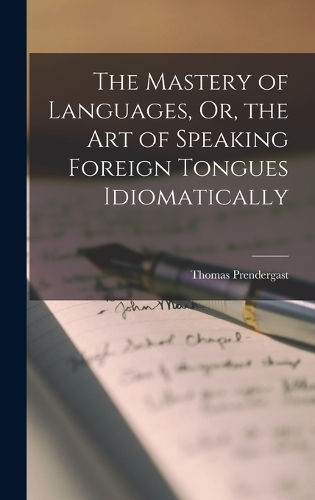 The Mastery of Languages, Or, the Art of Speaking Foreign Tongues Idiomatically