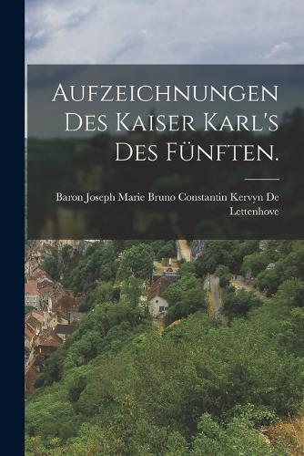 Aufzeichnungen des Kaiser Karl's des Fünften.