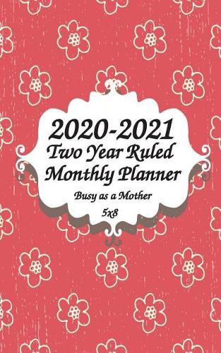 2020-2021 Busy as a Mother Two Year Ruled Monthly Planner 5x8: 2 Years Monthly Calendar Planner 24 Months Planner and Calendar January 2020 to December 2021 Monthly Calendar Planner For Academic Agenda Schedule 