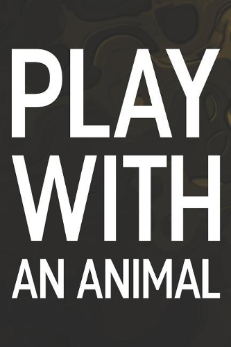 Play With An Animal: Daily Success, Motivation and Everyday Inspiration For Your Best Year Ever, 365 days to more Happiness Motivational Year Long Journal / Daily Notebo
