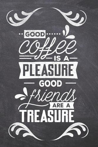 Good Coffee is a Pleasure Good friends are a Treasure