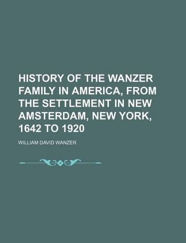 History of the Wanzer Family in America, from the Settlement in New Amsterdam, New York, 1642 to 1920