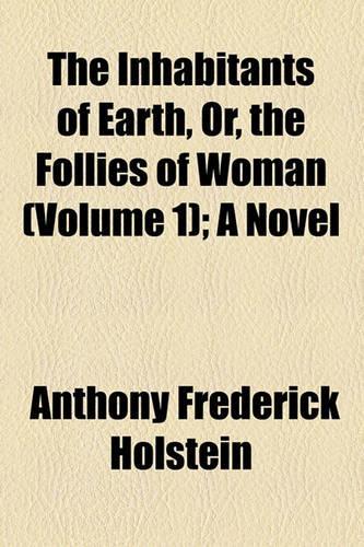 The Inhabitants of Earth, Or, the Follies of Woman (Volume 1); A Novel: (English)