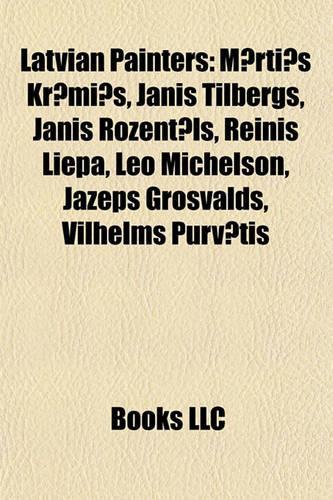 Latvian Painters: M Rti Kr Mi, Janis Tilbergs, Janis Rozent Ls, Reinis Liepa, Leo Michelson, Jazeps Grosvalds, Vilhelms Purv Tis(English)