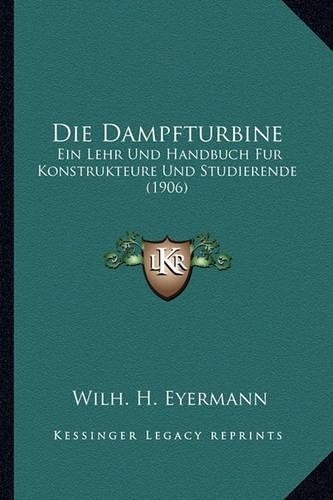 Die Dampfturbine: Ein Lehr Und Handbuch Fur Konstrukteure Und Studierende (1906)(German)