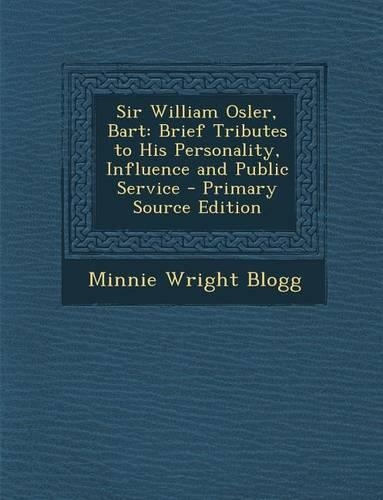Sir William Osler, Bart: Brief Tributes to His Personality, Influence and Public Service(English)