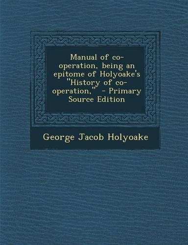Manual of Co-Operation, Being an Epitome of Holyoake's History of Co-Operation,