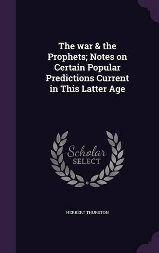 The war & the Prophets; Notes on Certain Popular Predictions Current in This Latter Age